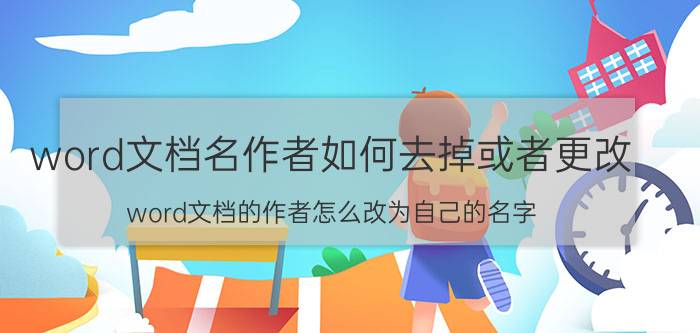 word文档名作者如何去掉或者更改 word文档的作者怎么改为自己的名字？